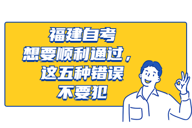 福建自考想要順利通過，這五種錯誤不要犯