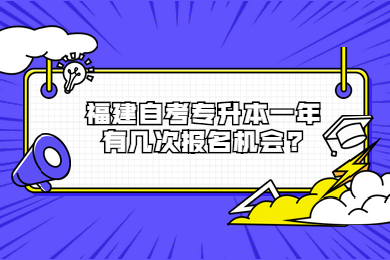 福建自考專(zhuān)升本一年有幾次報(bào)名機(jī)會(huì)