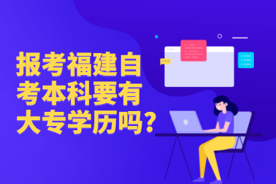 報(bào)考福建自考本科要有大專(zhuān)學(xué)歷嗎