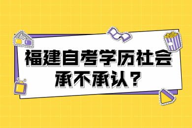福建自考學(xué)歷社會(huì)承不承認(rèn)
