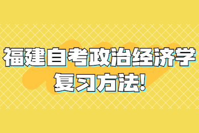 福建自考政治經(jīng)濟學(xué)復(fù)習(xí)方法