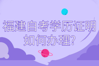 福建自考學歷證明如何辦理