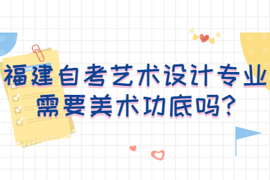 福建自考藝術(shù)設(shè)計(jì)專(zhuān)業(yè)需要美術(shù)功底嗎