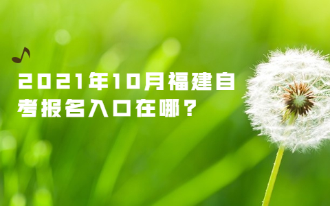 2021年10月福建自考報名網址在哪?