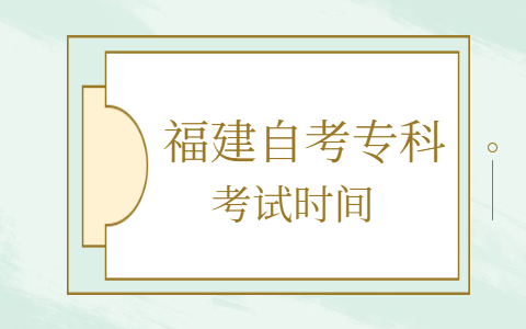 福建自考專(zhuān)科考試時(shí)間