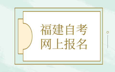 福建自考網(wǎng)上報(bào)名條件有什么？