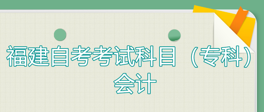 2022年4月福建自考：會計(?？?考試科目