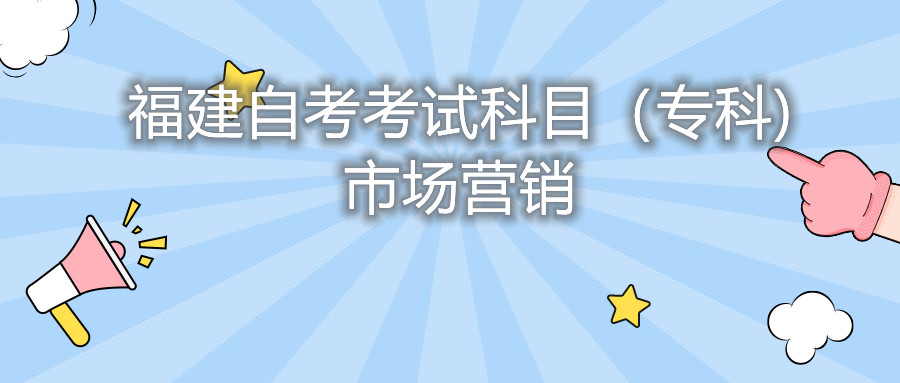 2022年4月福建自考：市場營銷(?？?考試科目
