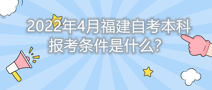 2022年4月福建自考本科報(bào)考條件是什么？