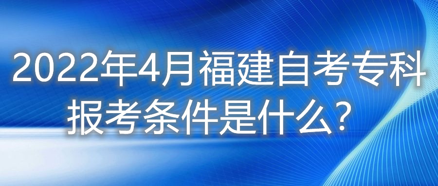 2022年4月福建自考?？茍罂紬l件是什么？
