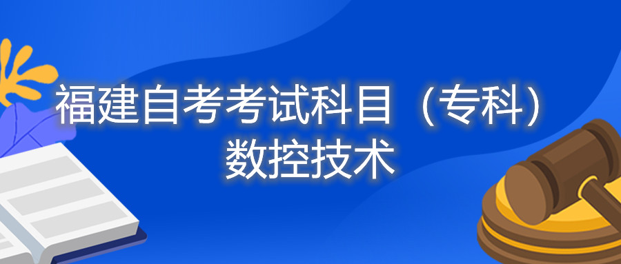 2022年4月福建自考：數(shù)控技術(shù)(?？?考試科目