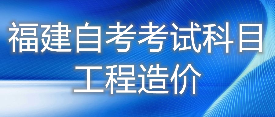 2022年4月福建自考:工程造價(專科)考試科目