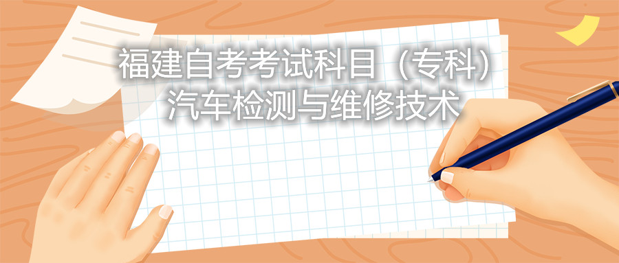 2022年4月福建自考：汽車檢測與維修技術(shù)(?？?考試科目