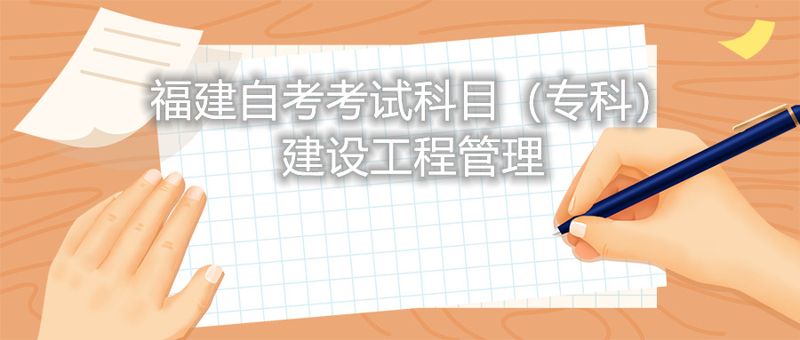 2022年4月福建自考：建設(shè)工程管理(?？?考試科目
