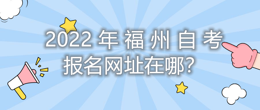 2022年福州自考報(bào)名網(wǎng)址在哪？