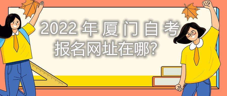 2022年廈門自考報名網(wǎng)址在哪？