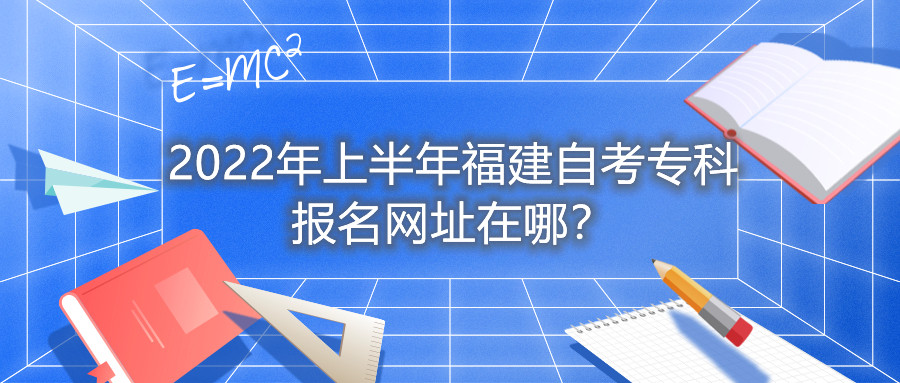 2022年上半年福建自考?？茍竺W(wǎng)址在哪？