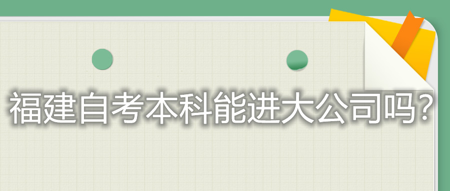 福建自考本科能進(jìn)大公司嗎？