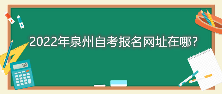 2022年泉州自考報(bào)名網(wǎng)址在哪？