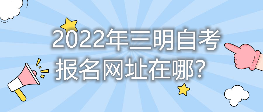 2022年三明自考報(bào)名網(wǎng)址在哪？