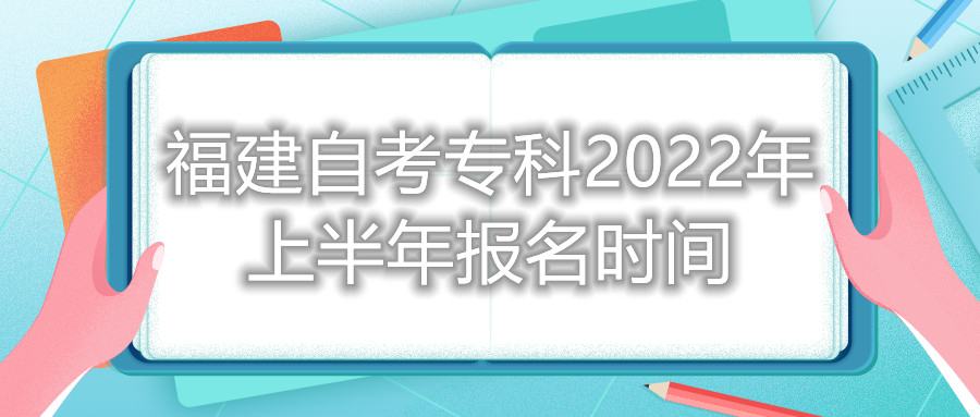 福建自考專科2022年上半年報名時間