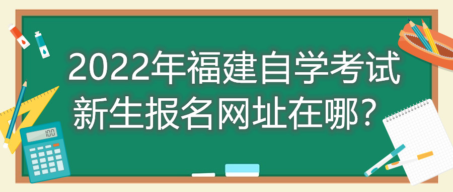 2022年福建自學(xué)考試新生報名網(wǎng)址在哪？