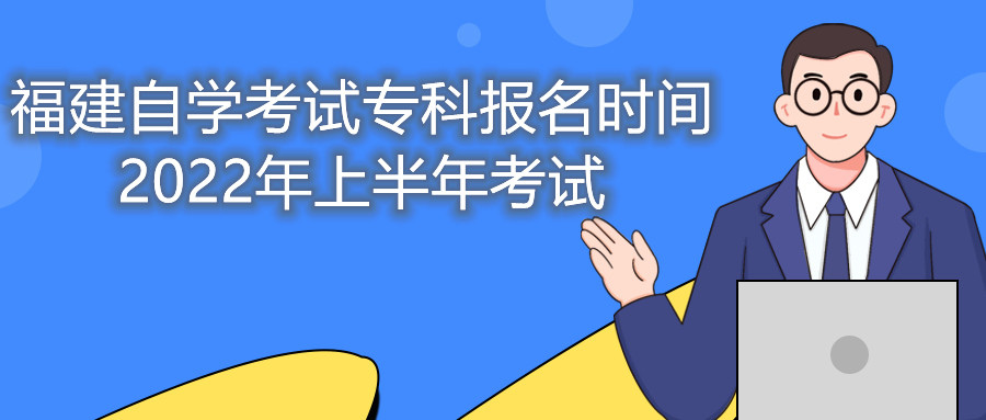 福建自學(xué)考試?？茍?bào)名時(shí)間2022年上半年考試