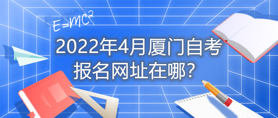 2022年4月廈門(mén)自考報(bào)名網(wǎng)址在哪？