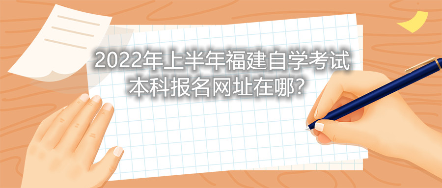 2022年上半年福建自學考試本科報名網(wǎng)址在哪？