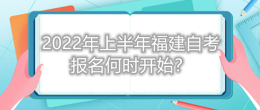 2022年上半年福建自考報(bào)名何時(shí)開(kāi)始？