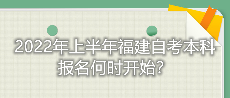 2022年上半年福建自考本科報名何時開始？
