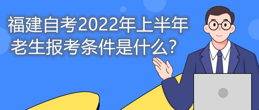 福建自考2022年上半年老生報考條件是什么？