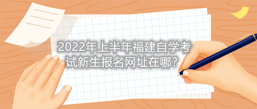 2022年上半年福建自學(xué)考試新生報(bào)名網(wǎng)址在哪？