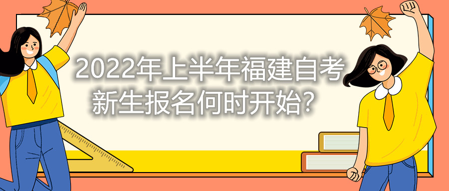 2022年上半年福建自考新生報(bào)名何時(shí)開(kāi)始？