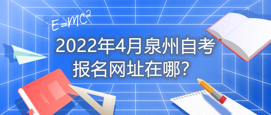 2022年4月泉州自考報(bào)名網(wǎng)址在哪？