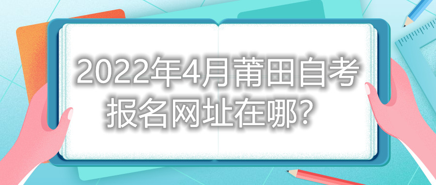 2022年4月莆田自考報(bào)名網(wǎng)址在哪？