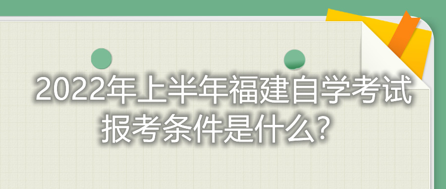 2022年上半年福建自學(xué)考試報(bào)考條件是什么？