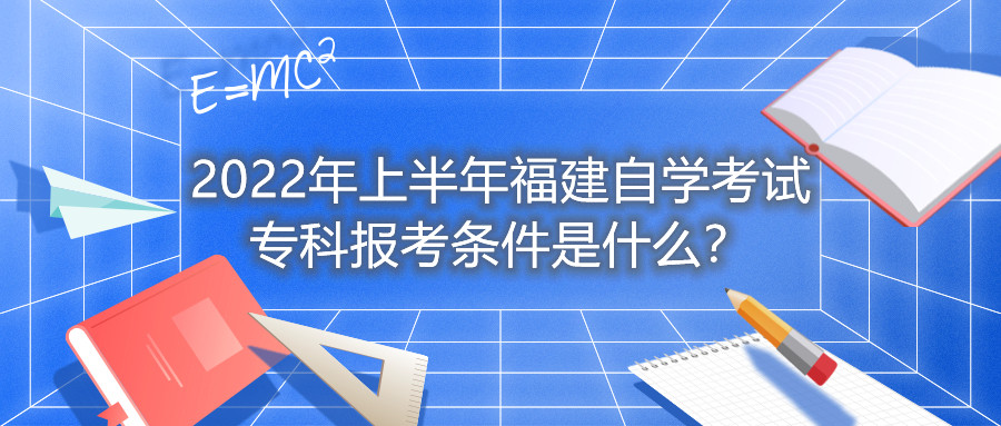 2022年上半年福建自學(xué)考試專科報(bào)考條件是什么？