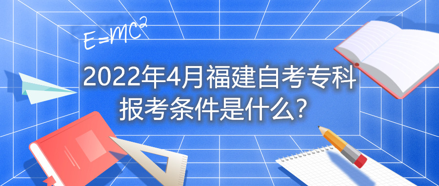 2022年4月福建自考專(zhuān)科報(bào)考條件是什么？