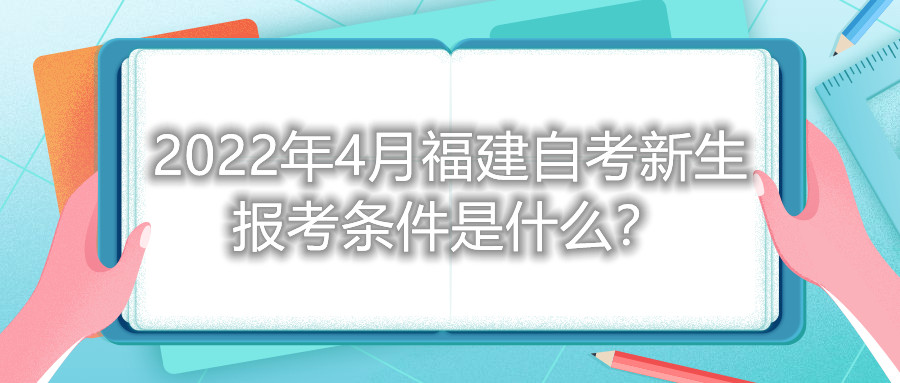 2022年4月福建自考新生報考條件是什么？