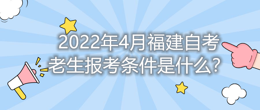 2022年4月福建自考老生報考條件是什么？