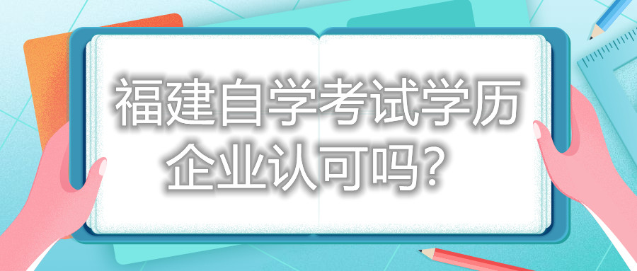 福建自學(xué)考試學(xué)歷企業(yè)認(rèn)可嗎？