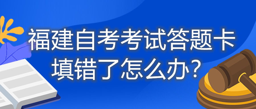 福建自考考試答題卡填錯了怎么辦？