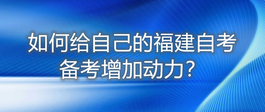 如何給自己的福建自考備考增加動(dòng)力？