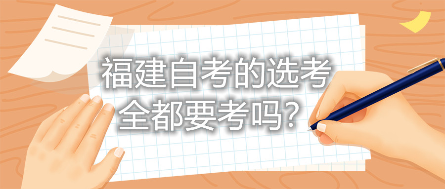 福建自考的選考全都要考嗎？