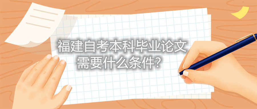 福建自考本科畢業(yè)論文需要什么條件?