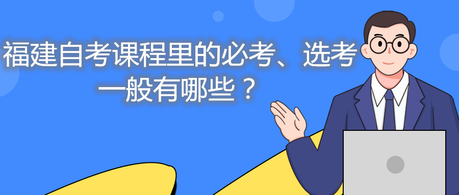 福建自考課程里的必考、選考一般有哪些？