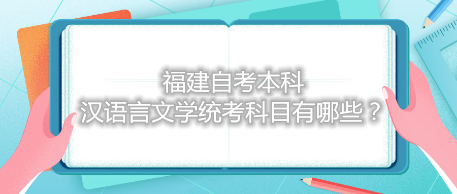 福建自考本科漢語言文學(xué)統(tǒng)考科目有哪些？