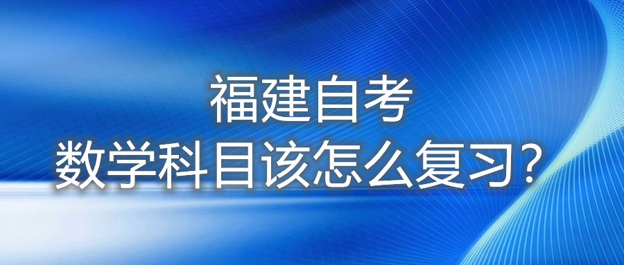福建自考數(shù)學(xué)科目該怎么復(fù)習(xí)？