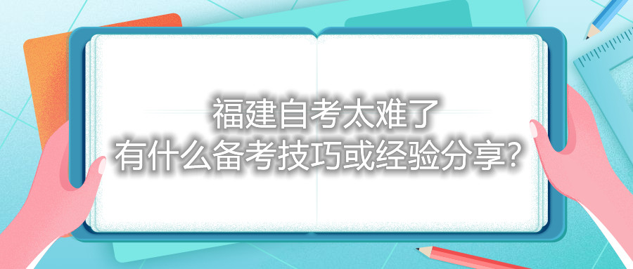 福建自考太難了，有什么備考技巧或經(jīng)驗(yàn)分享？